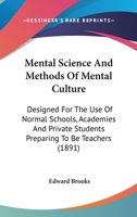 Mental Science and Methods of Mental Culture: Designed for the Use of Normal Schools, Academies, and Private Students Preparing to Be Teachers 1357549458 Book Cover