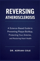 Reversing Atherosclerosis: A Science-Based Guide to Preventing Plaque Buildup, Protecting Your Arteries, and Restoring Heart Health B0GNS8XDNX Book Cover