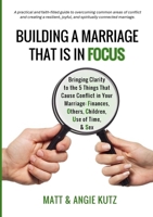 Building A Marriage That Is In FOCUS: BRINGING Clarity TO the FIVE things THAT CAUSE THE MOST CONFLICT IN YOUR MARRIAGE: Finances, Others, Children, Use of Time, & Sex 1300386118 Book Cover