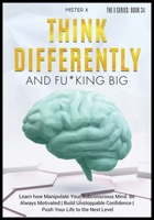 Think Differently and Fu*king Big: Learn how Manipulate Your Subconscious Mind. Be Always Motivated Build Unstoppable Confidence Push Your Life to the Next Level 191402284X Book Cover