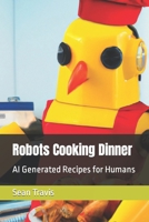 Robots Cooking Dinner: AI Generated Recipes for Humans B0BRC947F7 Book Cover
