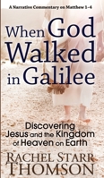 When God Walked in Galilee: Discovering Jesus and the Kingdom of Heaven on Earth: A Narrative Commentary on Matthew 1-4 1927658500 Book Cover