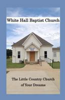 White Hall Baptist Church: The Little Country Church of Your Dreams 151911740X Book Cover