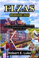 ELZAS REISGIDS 2026: Ontdek de tijdloze geschiedenis, voortreffelijke keuken en adembenemende landschappen van Noordoost-Frankrijk (Dutch Edition) B0G5DDVB7Z Book Cover