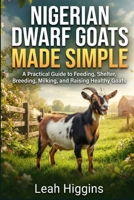 NIGERIAN DWARF GOATS MADE SIMPLE: A Practical Guide to Feeding, Shelter, Breeding, Milking, and Raising Healthy Goats B0HHCZJ5G1 Book Cover