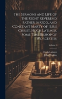 The Sermons and Life of the Right Reverend Father in God, and Constant Marty of Jesus Christ, Hugh Latimer, Some Time Bishop of Worcester;; Volume 1 1022457853 Book Cover