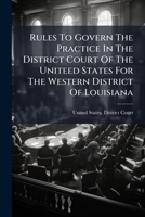 Rules To Govern The Practice In The District Court Of The Uniteed States For The Western District Of Louisiana: Adopted November 29, 1920... 1277573530 Book Cover