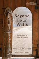 Beyond Four Walls: Explorations in Being the Church (Australian College of Theology Monograph Series) 1725278901 Book Cover