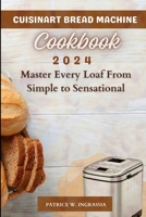Cuisinart Bread Machine Cookbook: Master Every Loaf From Simple To Sensational B0CQJF151N Book Cover