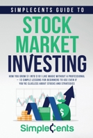 SimpleCents Guide to Stock Market Investing: How You Grow $1 Into $101 Like Magic Without A Professional – 13 Simple Lessons for Beginners to Use Even If You’re Clueless About Stocks and Strategies B091DBFQ2R Book Cover