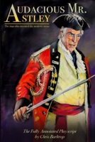 Audacious Mr Astley: The Man Who Invented the Modern Circus - the fully annotated playscript by Chris Barltrop 1958604348 Book Cover