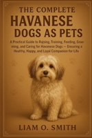 THE COMPLETE HAVANESE DOGS AS PETS: A Practical Guide to Raising, Training, Feeding, Grooming, and Caring for Havanese Dogs — Ensuring a Healthy, Happy, and Loyal Companion for Life B0FVSNS33M Book Cover