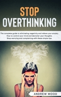 Stop Overthinking: The complete guide to eliminating negativity and relieve your anxiety. How to control your mind and declutter your thoughts. Stop worrying and complaining with these simple tips 1914172434 Book Cover