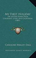 My First Holiday; Or Letters Home from Colorado, Utah, and California 1164941895 Book Cover