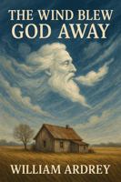The Wind Blew God Away: How the Dust bowl, Great Depression, despair, redefined right and wrong 099856219X Book Cover