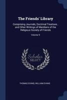 The Friends' Library: Comprising Journals, Doctrinal Treatises, and Other Writings of Members of the Religious Society of Friends Volume 9 1376409968 Book Cover