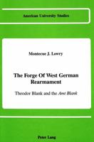 The Forge of West German Rearmament: Theodor Blank and the Amt Blank (American University Studies; Series IX, History, Vol 83) 0820411574 Book Cover