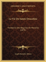 La Vie De Sainte Douceline: Fondatrice Des Beguines De Marseille (1879) 2329439652 Book Cover