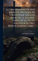 Le Vrai PÃ(c)nitent De Nos Jours Ou Pratique De Vertus Pour Tous Les Jours De La Semaine, TirÃ(c)es De La Vie Du Serviteur De Dieu Benoit-josephe Labre... 1024611795 Book Cover