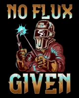 No Flux Given: No Flux Given Welder Pun Professional Welding Joke 2020-2021 Weekly Planner & Gratitude Journal (110 Pages, 8" x 10") Blank Sections ... Moments of Thankfulness & To Do Lists 1672542944 Book Cover