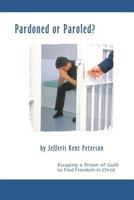 Pardoned or Paroled? Escaping a Prison of Guilt to Find Freedom in Christ 1717867227 Book Cover