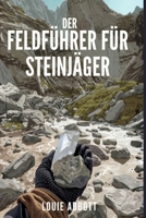 DER FELDFÜHRER FÜR STEINJÄGER: Ein umfassendes Handbuch für Anfänger bis Experten zum Finden, Bestimmen und Sammeln von Gesteinen, Mineralien, ... und realen Fundorten (German Edition) B0GJS7MXQQ Book Cover