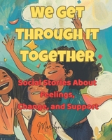 We Get Through It Together: Social Stories About Feelings, Change, and Support (Feelings Make Sense: Social Stories for Kids) B0F9VFX4Z7 Book Cover