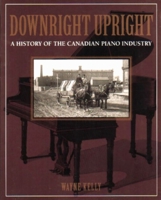 Downright Upright: A History of the Canadian Piano Industry 0920474608 Book Cover