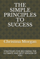 THE SIMPLE PRINCIPLES TO SUCCESS: STRATEGIES FOR BECOMING THE ULTIMATE AND BEST VERSION OF YOU 1711505102 Book Cover