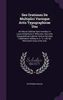 Sex Orationes de Multiplici Varioque Artis Typographicae Usu: AB Aliquot Optimae Spei Iuvenibus in Lyceo Goslariensi A. MDCCXXXX. Quo Artis Typographicae Cultores Tertium Seculare Celebrabant Iubilaeu 1276551177 Book Cover