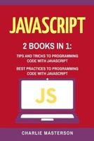 JavaScript: 2 Books in 1: Tips and Tricks + Best Practices to Programming Code with JavaScript (JavaScript, Python, Java, Code, Programming Language, Programming, Computer Programming Book 3) 1545472394 Book Cover