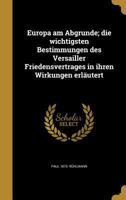 Europa Am Abgrunde; Die Wichtigsten Bestimmungen Des Versailler Friedensvertrages in Ihren Wirkungen Erlautert 1362415529 Book Cover