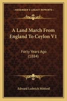 A Land March from England to Ceylon Forty Years Ago: Through Dalmatia, Montenegro, Turkey, Asia Minor, Syria, Palestine, Assyria, Persia, Afghanistan, ... of Which 7000 Miles on Horseback. Volume 1 1164534645 Book Cover