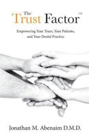 The Trust Factor(TM): Empowering Your Team, Your Patients, and Your Dental Practice 0692836306 Book Cover