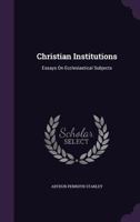 Christian institutions; essays on ecclesiastical subjects 0526702974 Book Cover