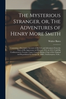 The Mysterious Stranger, or, The Adventures of Henry More Smith [microform]: Containing a Descriptive Account of His Life and Adventures From the Time ... in Toronto, Upper Canada: Being A... 1013493036 Book Cover