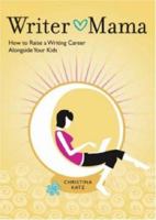 Writer Mama: How to Raise a Writing Career Alongside Your Kids 1582974411 Book Cover