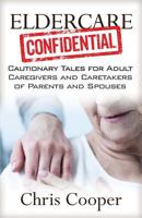 Eldercare Confidential: Cautionary Tales for Adult Caregivers and Caretakers of Parents and Spouses 1941870732 Book Cover