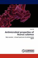Antimicrobial properties of Acorus calamus: Beta asarone - a broad spectrum of antimicrobial agent 3844380639 Book Cover