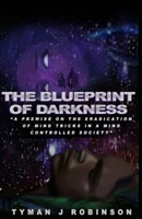 The Blueprint of Darkness: A Premise on the Eradication of Mind Tricks in a Mind Controlled Society 1721280766 Book Cover