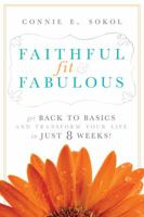 Faithful, Fit & Fabulous: Get Back to Basics and Transform Your Life--in Just 8 Weeks! 0989019640 Book Cover