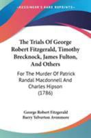 The Trials Of George Robert Fitzgerald, Timothy Brecknock, James Fulton, And Others: For The Murder Of Patrick Randal Macdonnell And Charles Hipson 1437342450 Book Cover