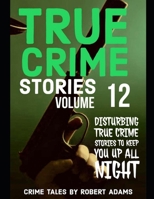 True Crime Stories: VOLUME 12: A collection of fascinating facts and disturbing details about infamous serial killers and their horrific crimes (True Crime Stories by Robert Adams) B0CPBFYXCG Book Cover