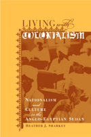 Living with Colonialism: Nationalism and Culture in the Anglo-Egyptian Sudan