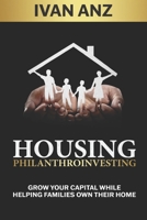 HOUSING PHILANTHROINVESTING: GROW YOUR CAPITAL WHILE HELPING FAMILIES OWN THEIR HOME B0CFCLW8G2 Book Cover