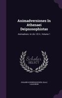 Animadversiones in Athenaei Deipnosophistas: Animadvers. in Lib. I Et II., Volume 1 1347965335 Book Cover