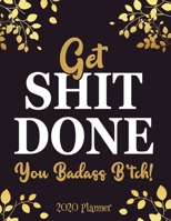 Get Shit Done, You Badass B*tch! 2020 Planner: Funny Women Weekly Monthly 2020 Planner Organizer,Calendar Schedule,Inspirational Quotes Includes Quotes & Holidays 167446889X Book Cover