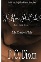 To Have His Cake (and Eat It Too): Mr. Darcy's Tale 1453704760 Book Cover