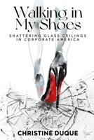 Walking In My Shoes: Shattering Glass Ceilings in Corporate America 1963913078 Book Cover