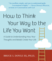 Think Your Way to the Life You Want: A Guide to Understanding How Your Thoughts and Beliefs Create Your Life 1606711431 Book Cover